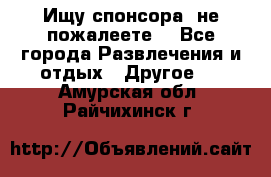 Ищу спонсора .не пожалеете. - Все города Развлечения и отдых » Другое   . Амурская обл.,Райчихинск г.